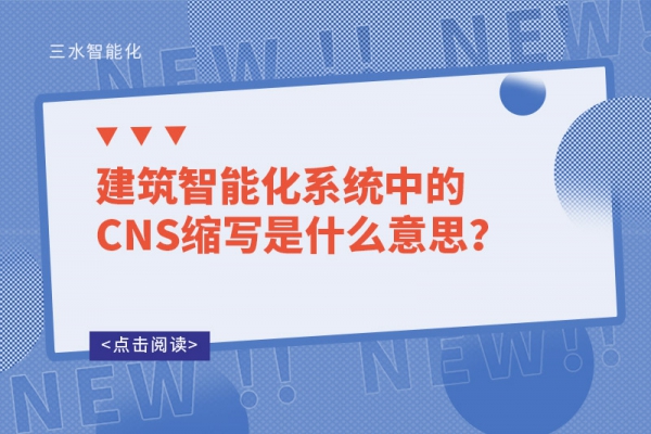 建筑智能化系統(tǒng)中的CNS縮寫是什么意思？
